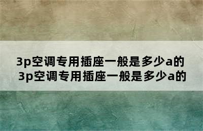 3p空调专用插座一般是多少a的 3p空调专用插座一般是多少a的